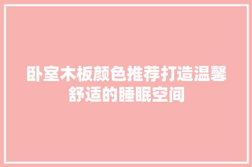 卧室木板颜色推荐打造温馨舒适的睡眠空间