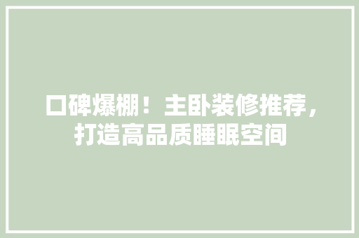 口碑爆棚！主卧装修推荐，打造高品质睡眠空间
