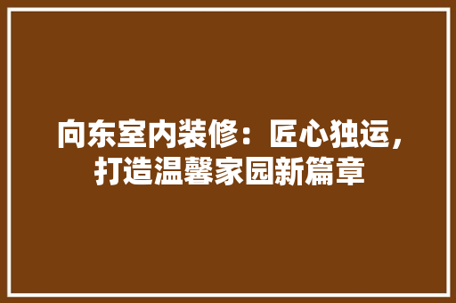 向东室内装修：匠心独运，打造温馨家园新篇章 卧室装修