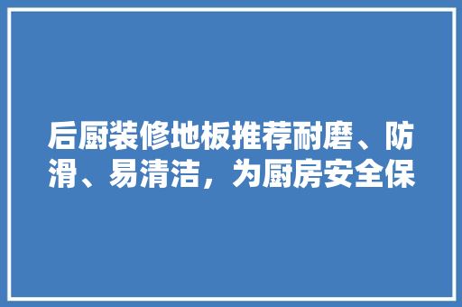 后厨装修地板推荐耐磨、防滑、易清洁，为厨房安全保驾护航