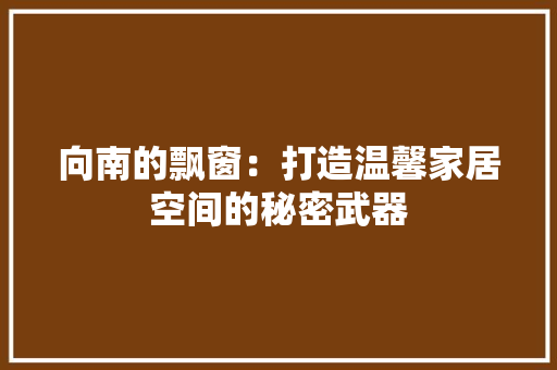 向南的飘窗：打造温馨家居空间的秘密武器 卧室装修