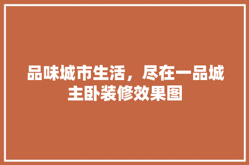 品味城市生活，尽在一品城主卧装修效果图