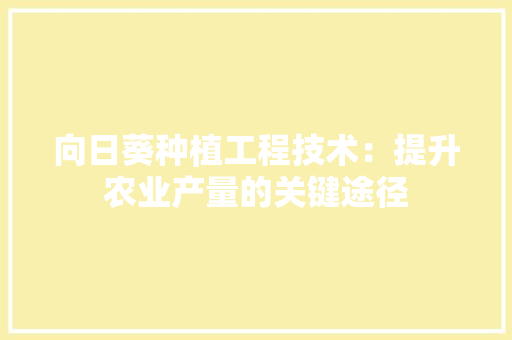 向日葵种植工程技术：提升农业产量的关键途径 卧室装修