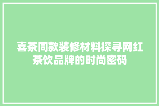 喜茶同款装修材料探寻网红茶饮品牌的时尚密码