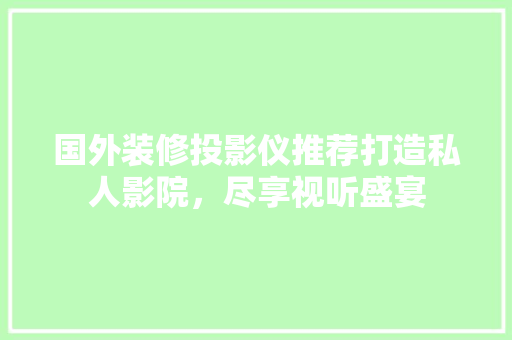 国外装修投影仪推荐打造私人影院，尽享视听盛宴