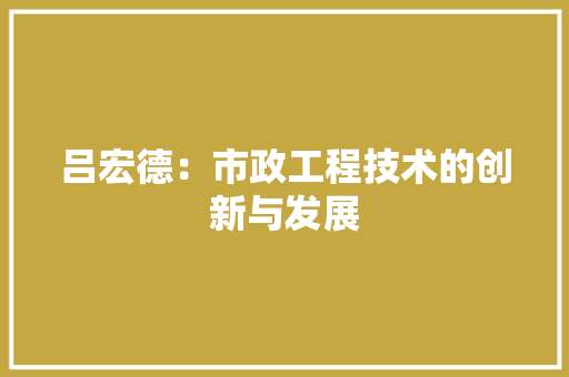 吕宏德：市政工程技术的创新与发展 卧室装修