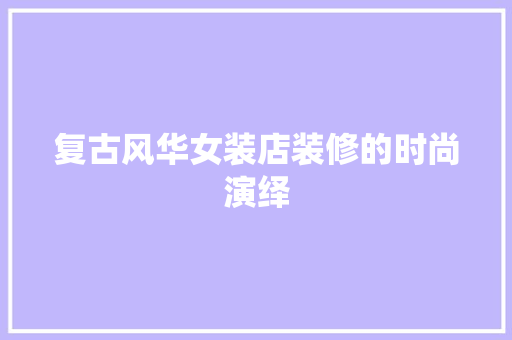 复古风华女装店装修的时尚演绎