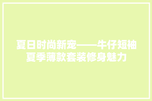 夏日时尚新宠——牛仔短袖夏季薄款套装修身魅力