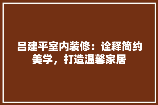 吕建平室内装修：诠释简约美学，打造温馨家居 卧室装修