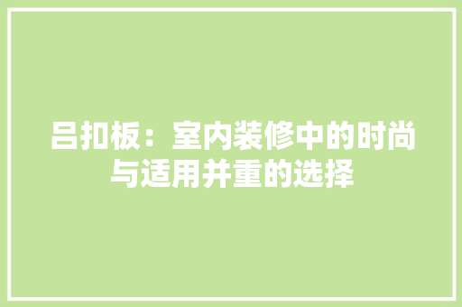 吕扣板：室内装修中的时尚与适用并重的选择 卧室装修