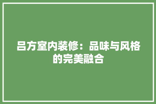 吕方室内装修：品味与风格的完美融合