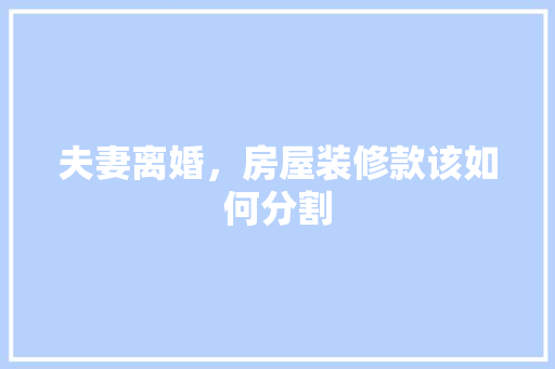 夫妻离婚，房屋装修款该如何分割