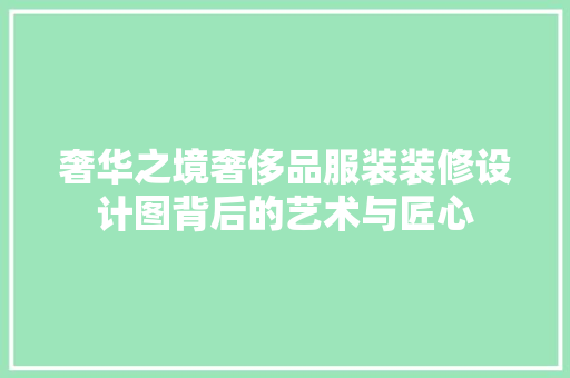 奢华之境奢侈品服装装修设计图背后的艺术与匠心