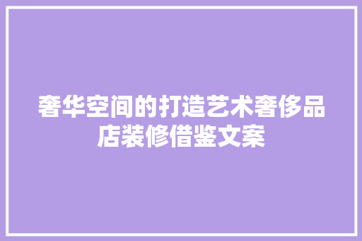 奢华空间的打造艺术奢侈品店装修借鉴文案