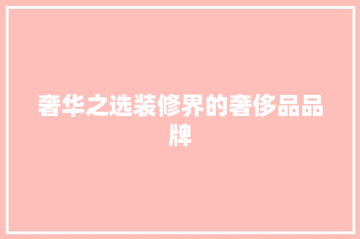 奢华之选装修界的奢侈品品牌