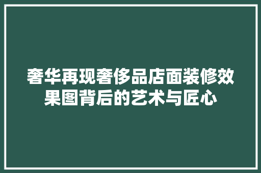 奢华再现奢侈品店面装修效果图背后的艺术与匠心
