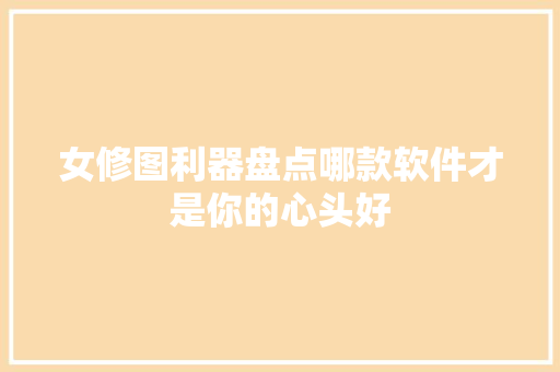 女修图利器盘点哪款软件才是你的心头好