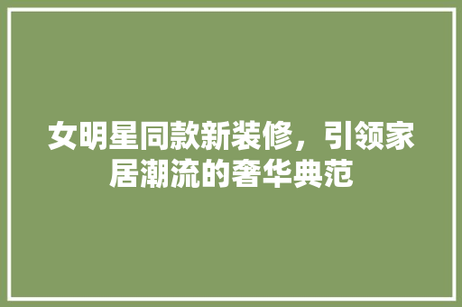女明星同款新装修，引领家居潮流的奢华典范 木雕艺术