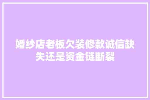 婚纱店老板欠装修款诚信缺失还是资金链断裂