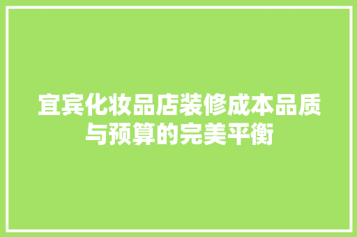 宜宾化妆品店装修成本品质与预算的完美平衡
