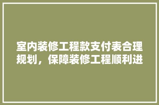 室内装修工程款支付表合理规划，保障装修工程顺利进行