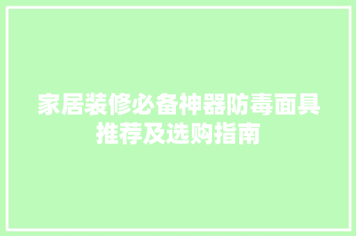 家居装修必备神器防毒面具推荐及选购指南
