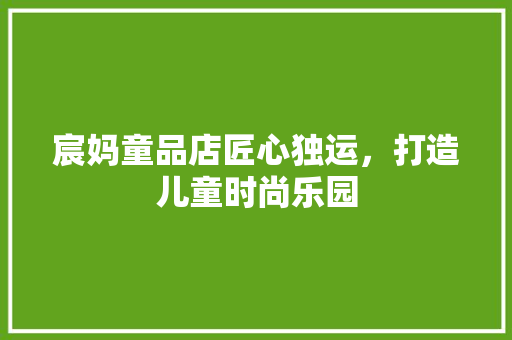 宸妈童品店匠心独运，打造儿童时尚乐园