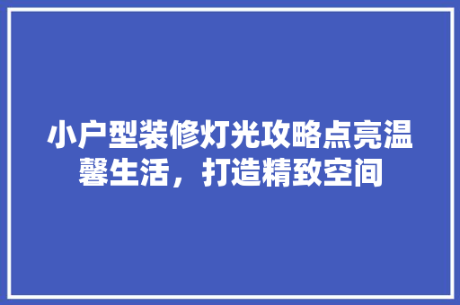 小户型装修灯光攻略点亮温馨生活，打造精致空间