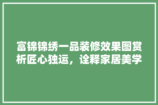 富锦锦绣一品装修效果图赏析匠心独运，诠释家居美学新境界
