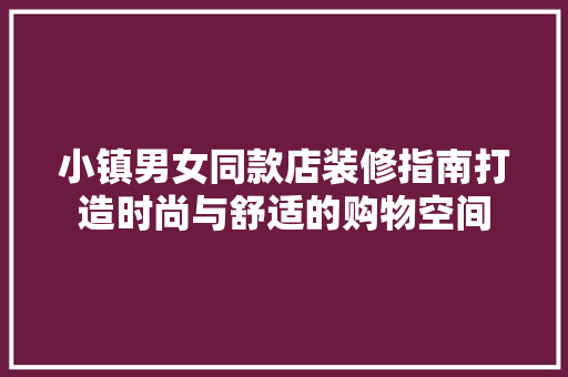小镇男女同款店装修指南打造时尚与舒适的购物空间