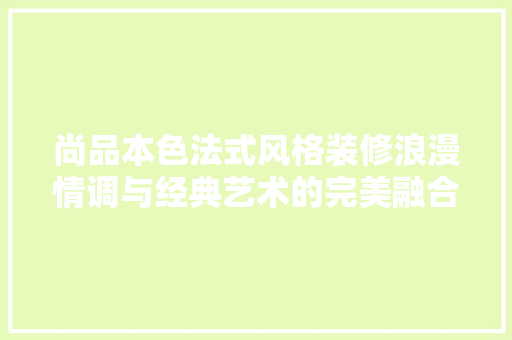 尚品本色法式风格装修浪漫情调与经典艺术的完美融合
