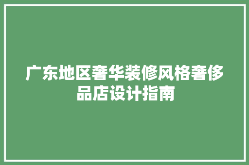 广东地区奢华装修风格奢侈品店设计指南 中式风格装饰