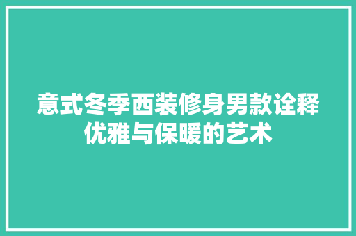 意式冬季西装修身男款诠释优雅与保暖的艺术