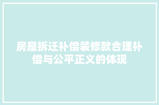 房屋拆迁补偿装修款合理补偿与公平正义的体现
