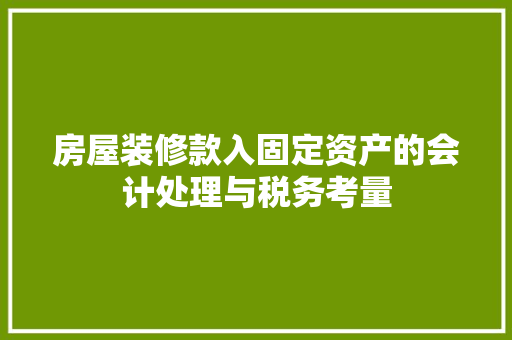 房屋装修款入固定资产的会计处理与税务考量 家居装修