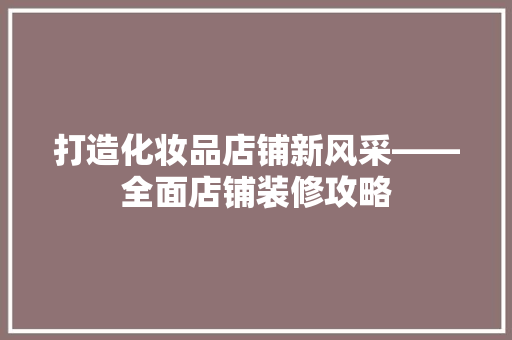 打造化妆品店铺新风采——全面店铺装修攻略