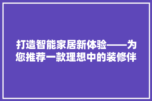 打造智能家居新体验——为您推荐一款理想中的装修伴侣——XX品牌电视机