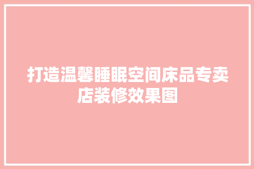 打造温馨睡眠空间床品专卖店装修效果图