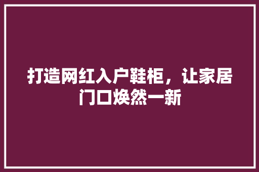 打造网红入户鞋柜，让家居门口焕然一新