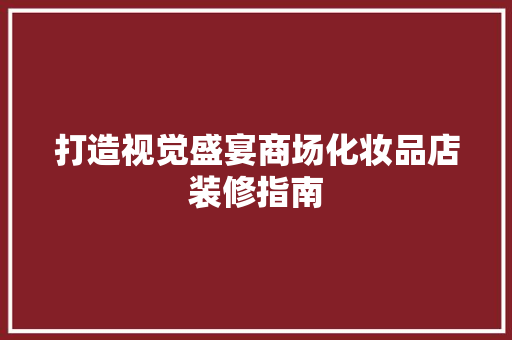 打造视觉盛宴商场化妆品店装修指南