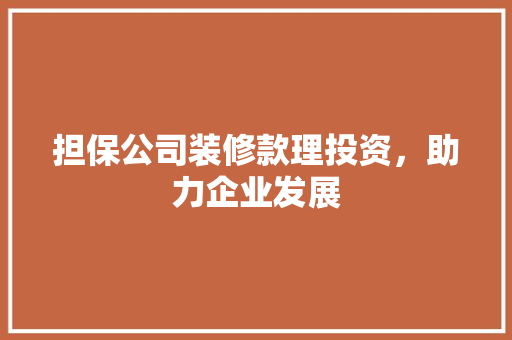 担保公司装修款理投资，助力企业发展