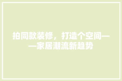 拍同款装修，打造个空间——家居潮流新趋势 客厅装修