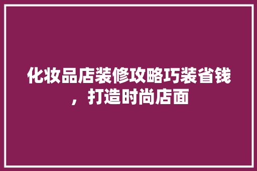 化妆品店装修攻略巧装省钱，打造时尚店面