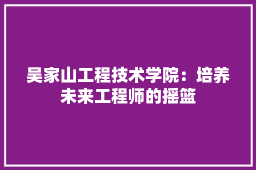 吴家山工程技术学院：培养未来工程师的摇篮