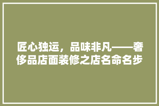 匠心独运，品味非凡——奢侈品店面装修之店名命名步骤