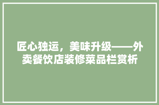 匠心独运，美味升级——外卖餐饮店装修菜品栏赏析