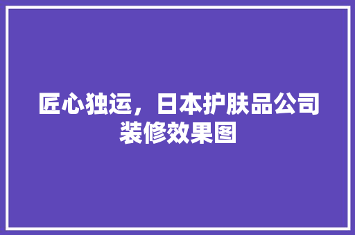 匠心独运，日本护肤品公司装修效果图