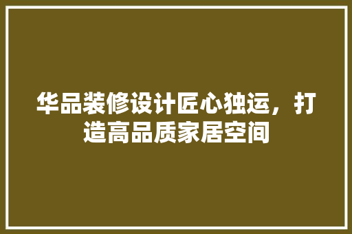 华品装修设计匠心独运，打造高品质家居空间