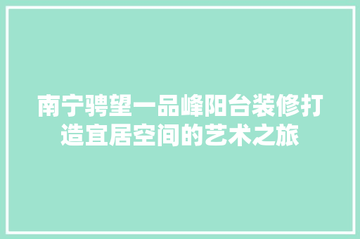 南宁骋望一品峰阳台装修打造宜居空间的艺术之旅
