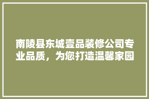 南陵县东城壹品装修公司专业品质，为您打造温馨家园